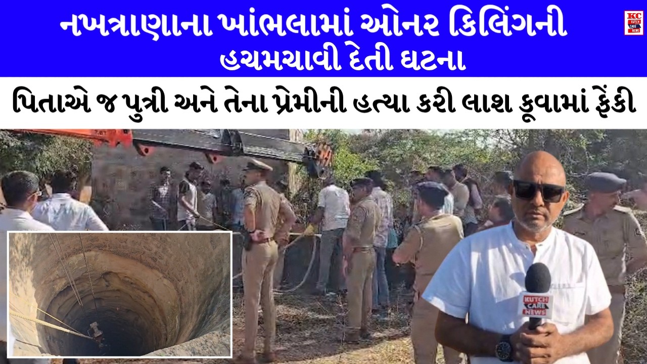 નખત્રાણાના ખાંભલામાં ઓનર કિલિંગની ઘટના :પિતાએ જ પુત્રી અને તેના પ્રેમીની હત્યા કરી લાશ કૂવામાં ફેંકી