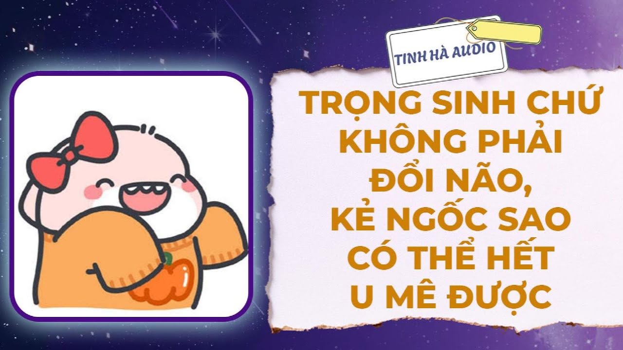 【Truyện Audio】TRỌNG SINH CHỨ KHÔNG PHẢI ĐỔI NÃO, KẺ NGỐC SAO CÓ THỂ HẾT U MÊ ĐƯỢC | Tinh Hà Audio