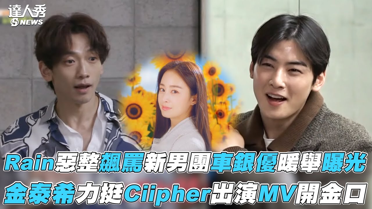 【Rain】惡整飆罵新男團車銀優暖舉曝光 金泰希力挺Ciipher出演MV開金口