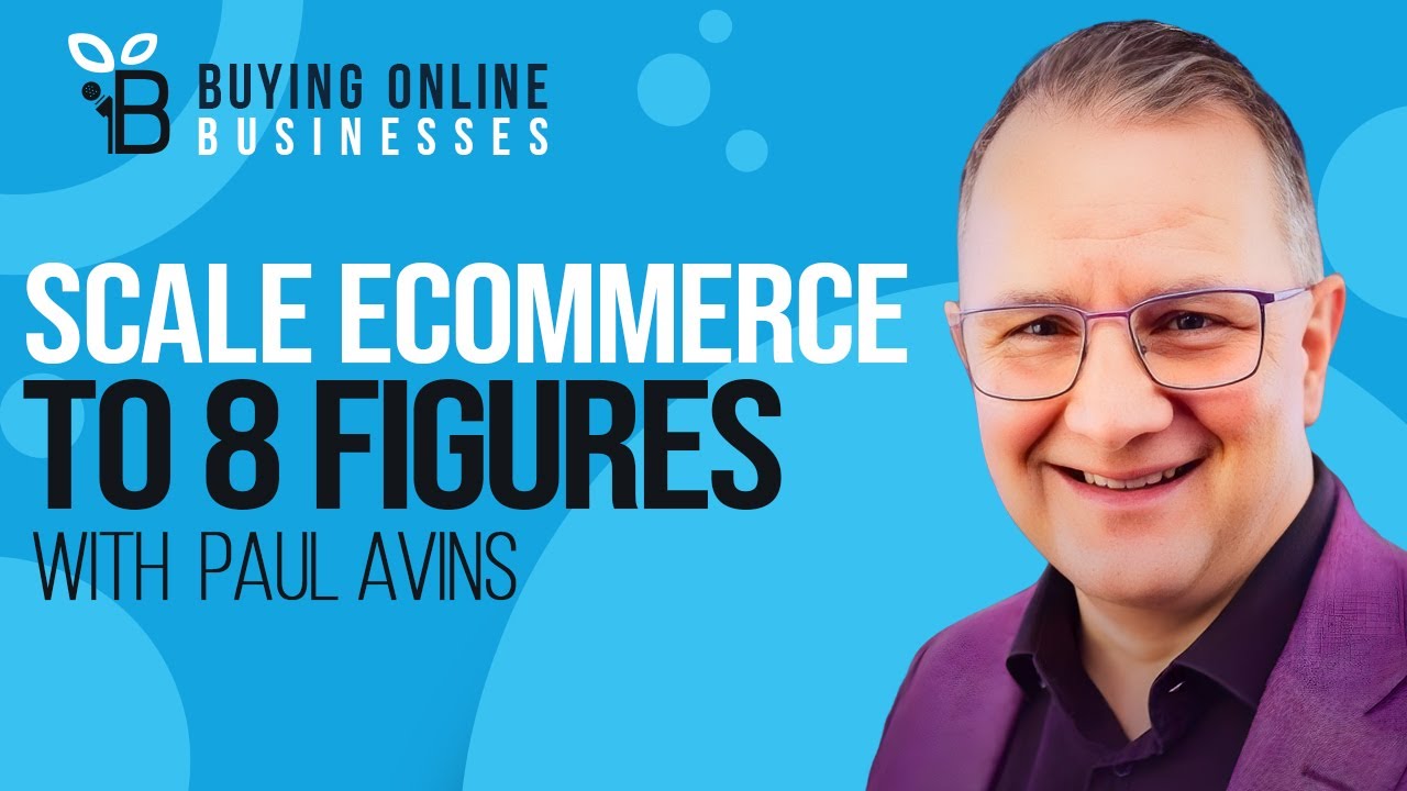 How To Scale An Ecommerce Business To A 7-8 Figure Exit with Paul Avins