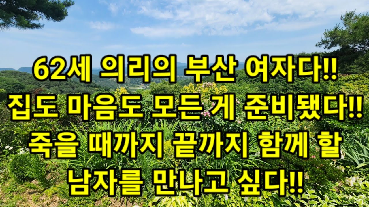 62세 의리의 부산 여자다!!집도 마음도 모든 게 준비됐다!!죽을 때까지 끝까지 함께 할 남자를 만나고 싶다!! 