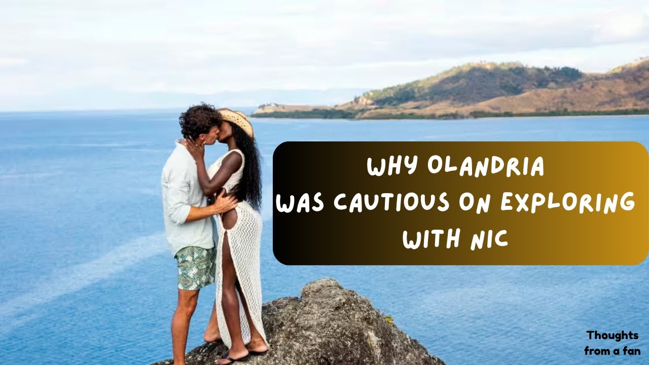WHY OLANDRIA was cautious to explore with NIC -Thoughts from a fan on #nicolandria #loveislandcouple