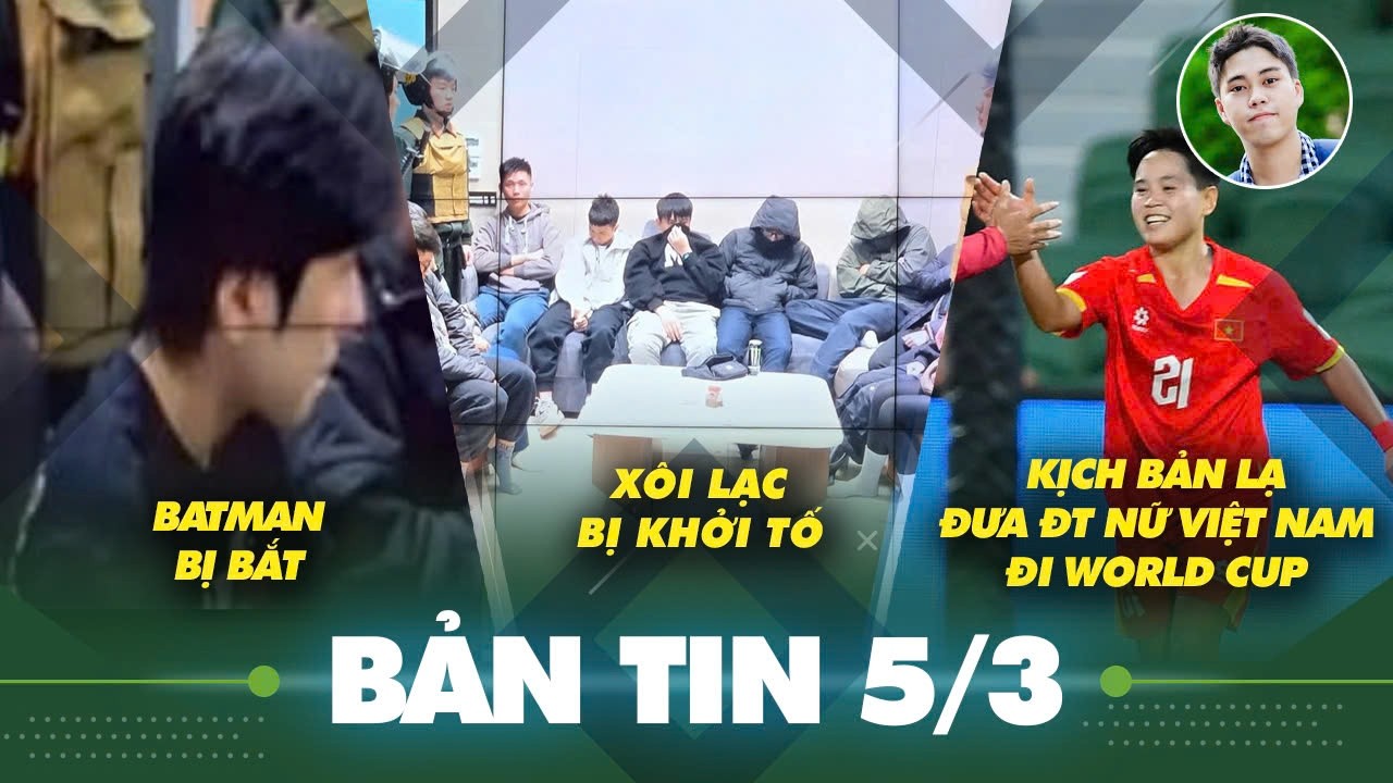 Tin sáng 5/3: Xôi Lạc TV bị khởi tố, Batman bị bắt, kịch bản cực lạ giúp ĐT Việt Nam đi World Cup