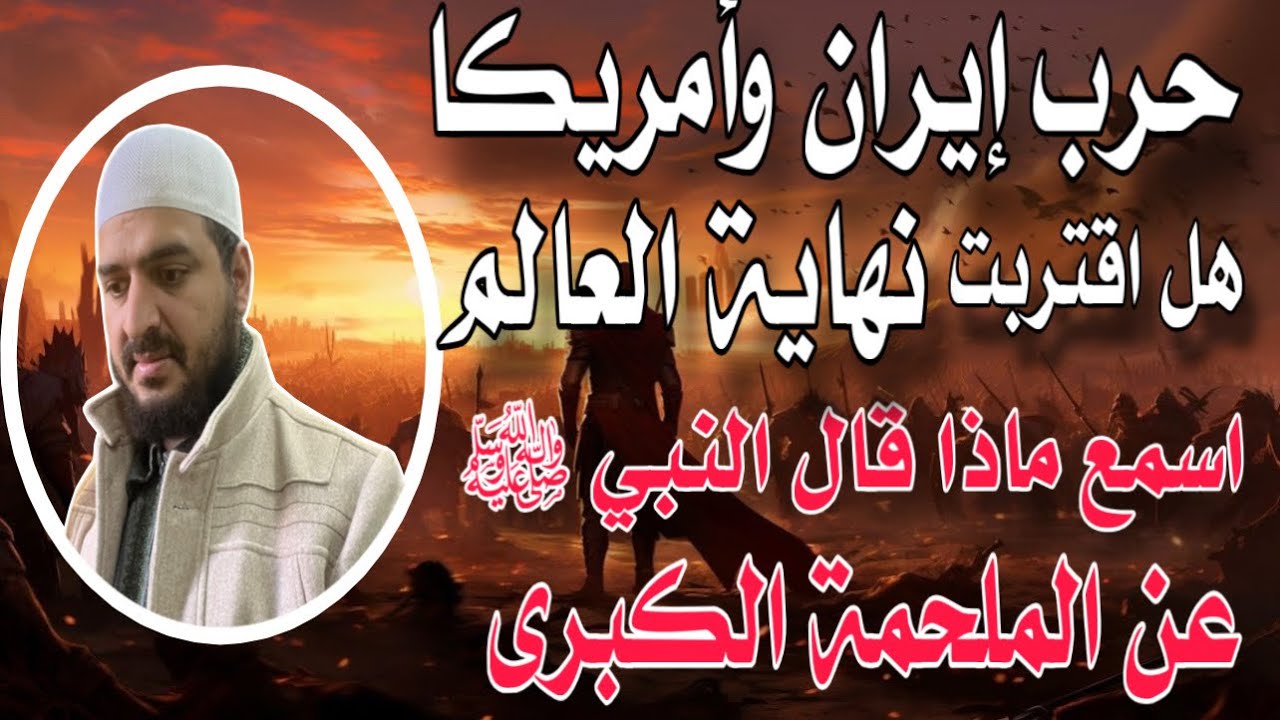 حرب إيران وأمريكا هل اقتربت ملاحم آخر الزمان ونهاية العالم؟ اسمع ماذا قال النبي ﷺ عن الملحمة الكبرى