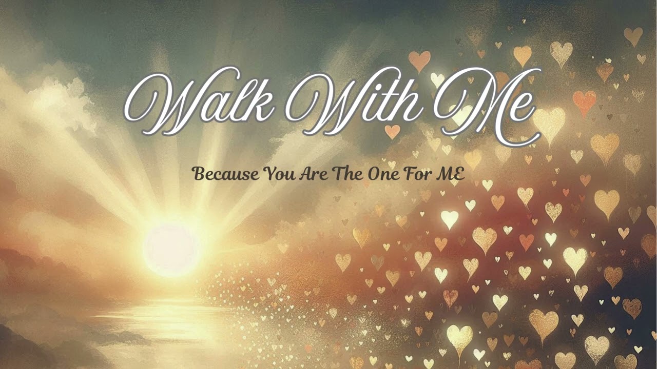WALK WITH ME ~ Because You Are The One For ME