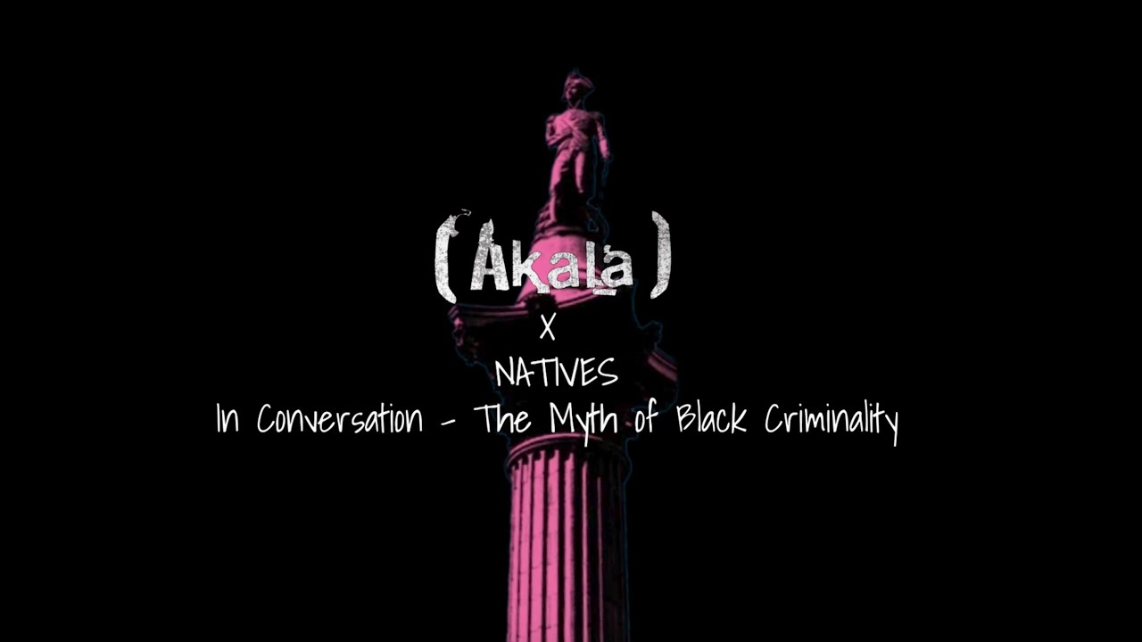 Akala x Natives: In Conversation - The Myth of Black Criminality