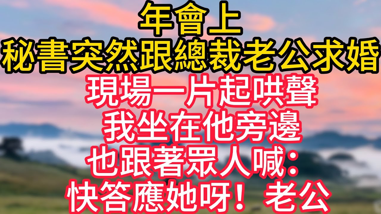 年會上，秘書突然跟總裁老公求婚，現場一片起哄聲，我坐在他旁邊，也跟著眾人喊：快答應她呀！老公 ！#故事#言情小說#一口氣看完#爽文