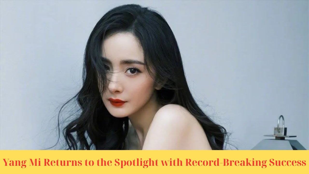 Yang Mi Returns to the Spotlight with Record-Breaking Success