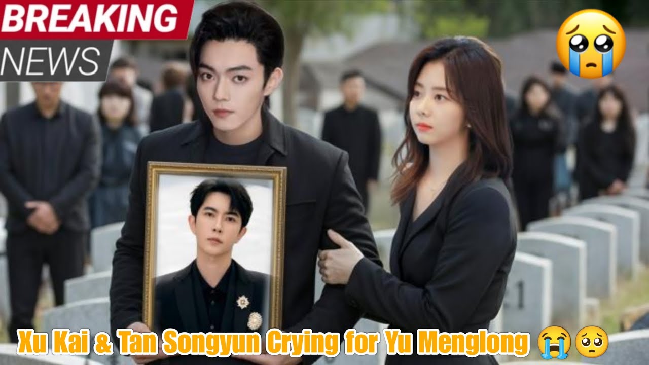 Xu Kai & Tan Songyun’s Tearful Tribute to Yu Menglong – Fans Can’t Hold Back Tears! 😭🥺💔