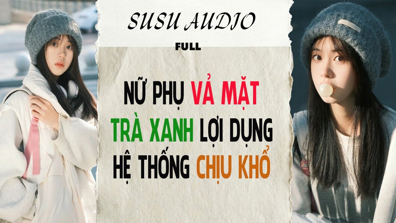 Full audio | NỮ PHỤ VẢ MẶT TRÀ XANH LỢI DỤNG HỆ THỐNG CHỊU KHỔ |  susu audio