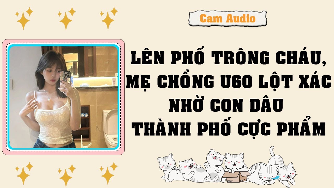 [Truyện Audio] Lên Phố Trông Cháu, Mẹ Chồng U60 Lột Xác Nhờ Con Dâu Thành Phố Cực Phẩm I Cam Audio