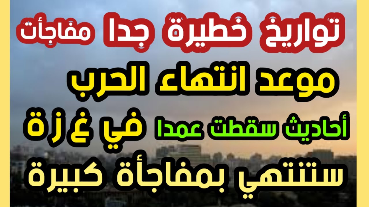 تواريخ خطيرة جدا موعد إنتهاء الحر  ب  في غ زة أحاديث سقطت عمدا ستنتهي بمفاجآت كبيرة