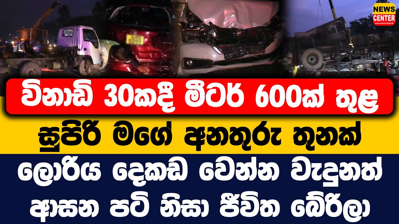 මීටර් 600ක් තුළ සුපිරි මගේ අනතුරු තුනක්|ලොරිය දෙකඩ වෙන්න වැදුනත් ආසන පටි නිසා ජීවිත බේරිලා