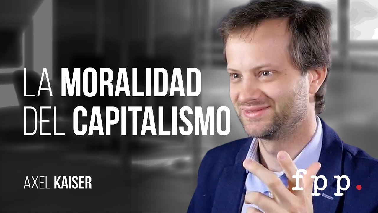 Axel Kaiser | La Moralidad del Capitalismo - Academia Liberal: C3