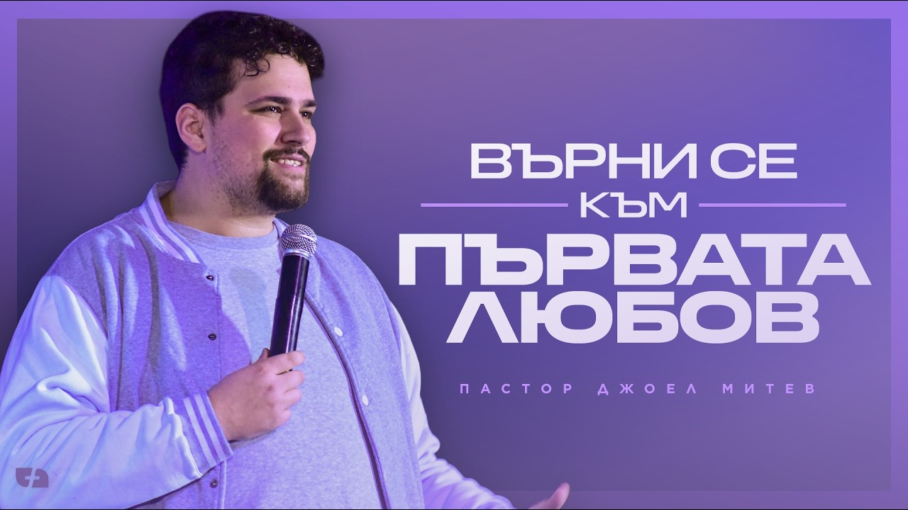 ВЪРНИ СЕ КЪМ ПЪРВАТА ЛЮБОВ | пастор Джоел Митев | Църква Филаделфия