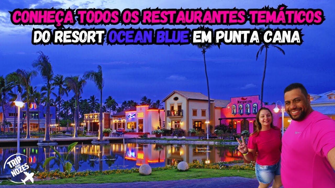 CONHEÇA TODOS OS RESTAURANTES TEMÁTICOS DO RESORT OCEAN BLUE EM PUNTA CANA.