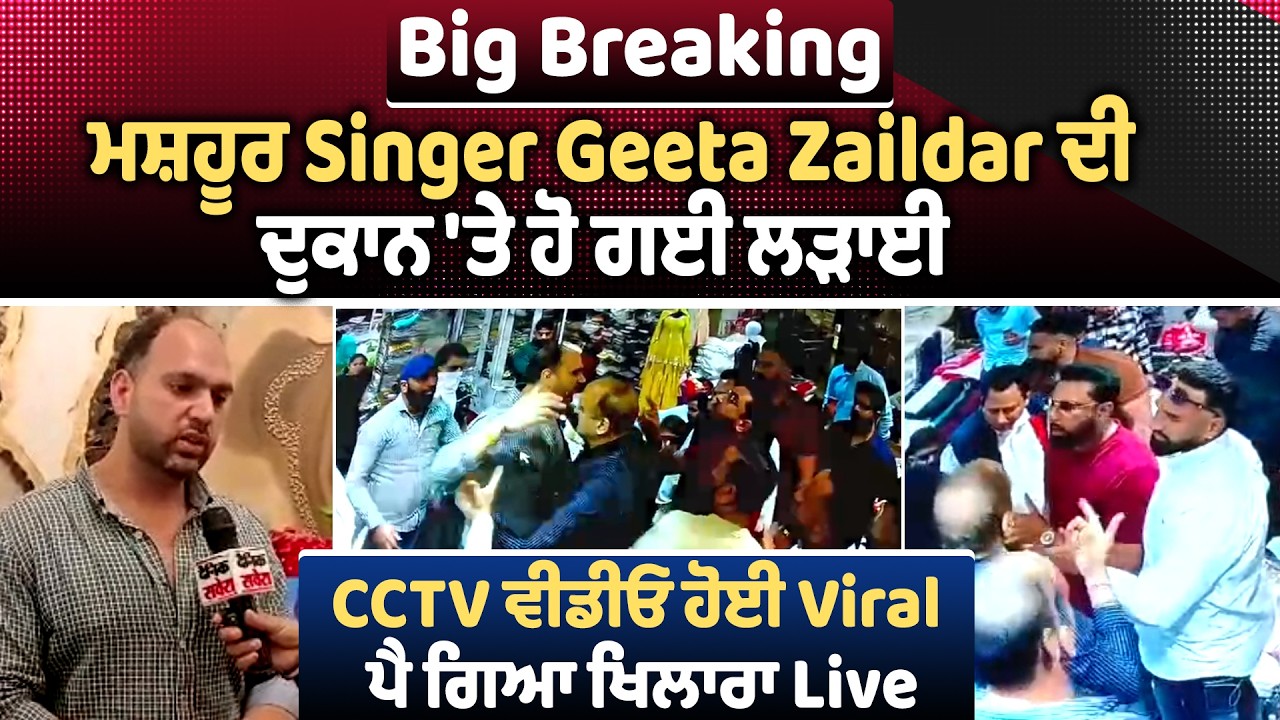 Breaking : ਮਸ਼ਹੂਰ Singer Geeta Zaildar ਦੀ ਦੁਕਾਨ 'ਤੇ ਗਈ ਲੜਾਈ, CCTV ਵੀਡੀਓ ਹੋਈ Viral, ਪੈ ਗਿਆ ਖਿਲਾਰਾ Live