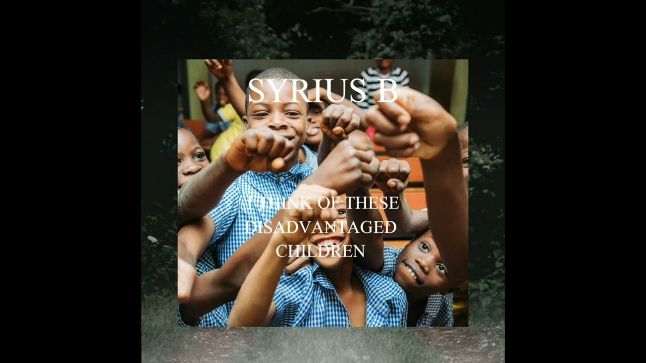 Syrius b - i think of these disadvantaged children 