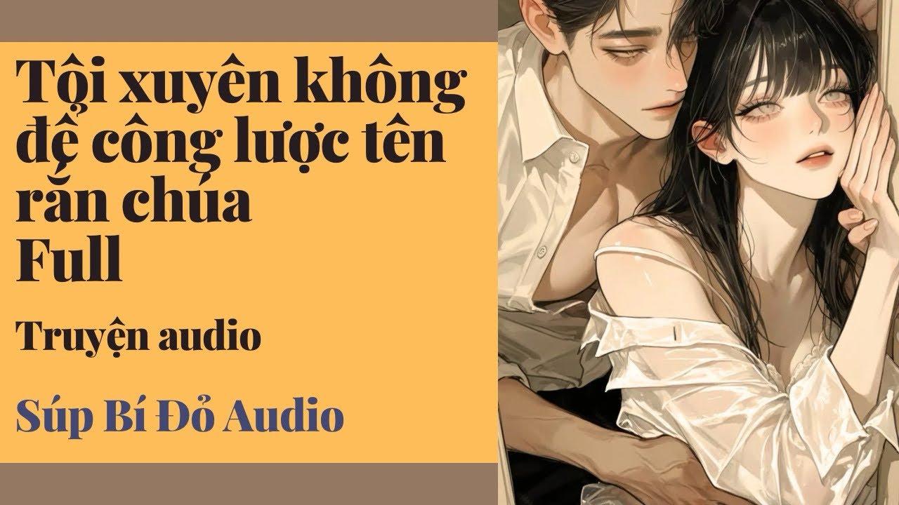 Truyện Audio FULL|| Tôi xuyên không để công lược tên rắn chúa || SÚP BÍ ĐỎ AUDIO