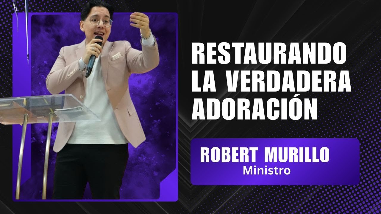 RESTAURANDO LA VERDADERA ADORACIÓN - MINISTRO ROBERT MURILLO (SESIÓN VIERNES)