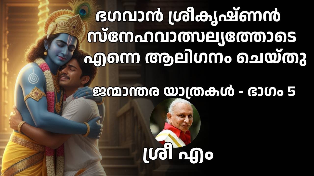 ജന്മാന്തര യാത്രകൾ - ഭാഗം 5 - ഭഗവാൻ ശ്രീകൃഷ്ണൻ സ്നേഹവാത്സല്യത്തോടെ എന്നെ ആലിഗനം ചെയ്തു  - Sri M