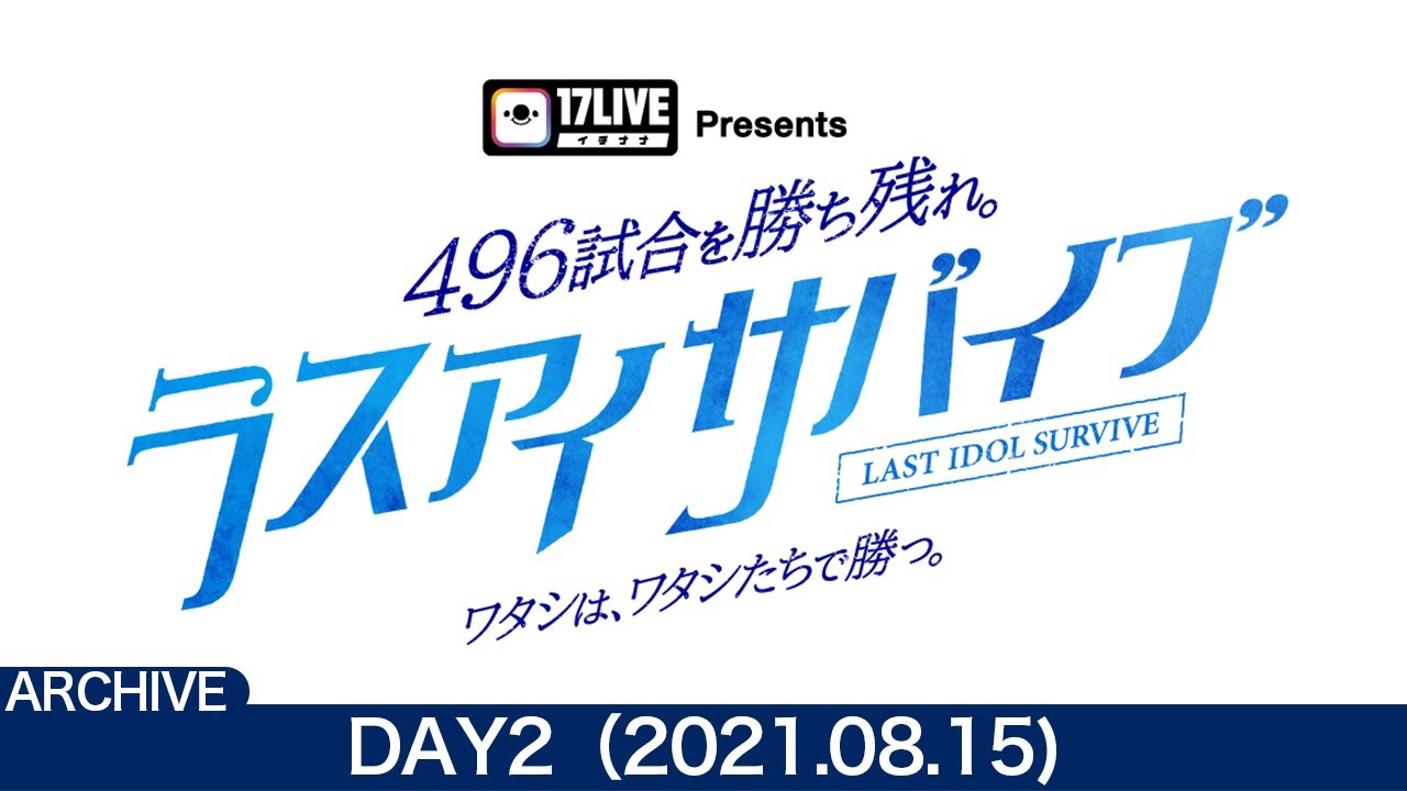 【DAY2(8/15) / ラスアイサバイブ】「17LIVE Presents  496試合を勝ち残れ。ラスアイサバイブ ～ワタシは、ワタシたちで勝つ。～」総当たりバトル【ラストアイドル】