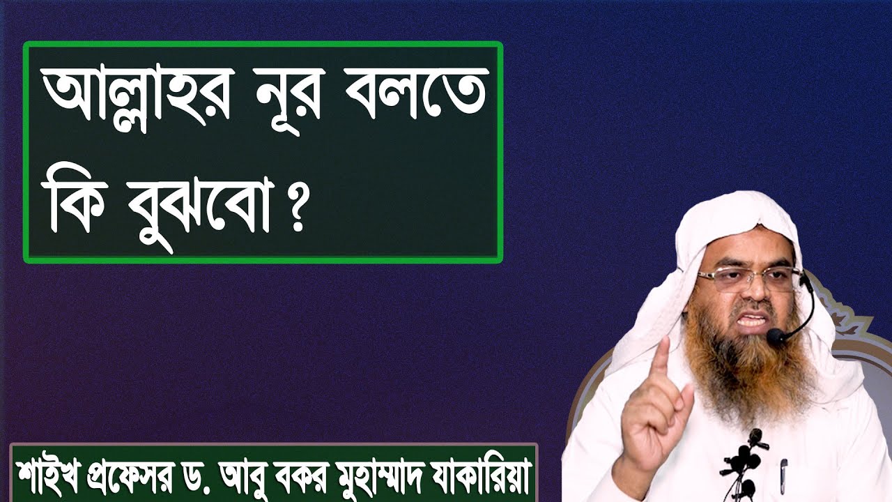 প্রশ্ন : আল্লাহর নূর বলতে কি বুঝবো? শাইখ প্রফেসর ড. আবু বকর মুহাম্মাদ যাকারিয়া