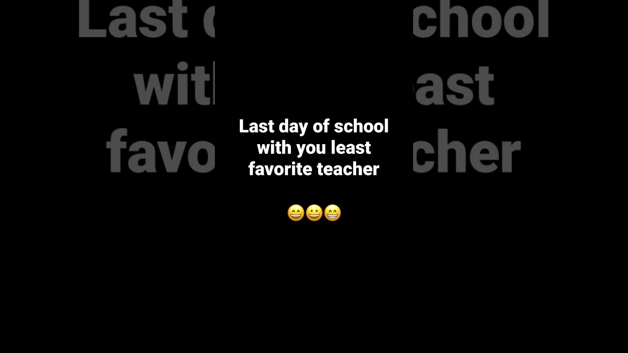 Last day of school with your least fav teacher vs. Last day of school with your fav teacher