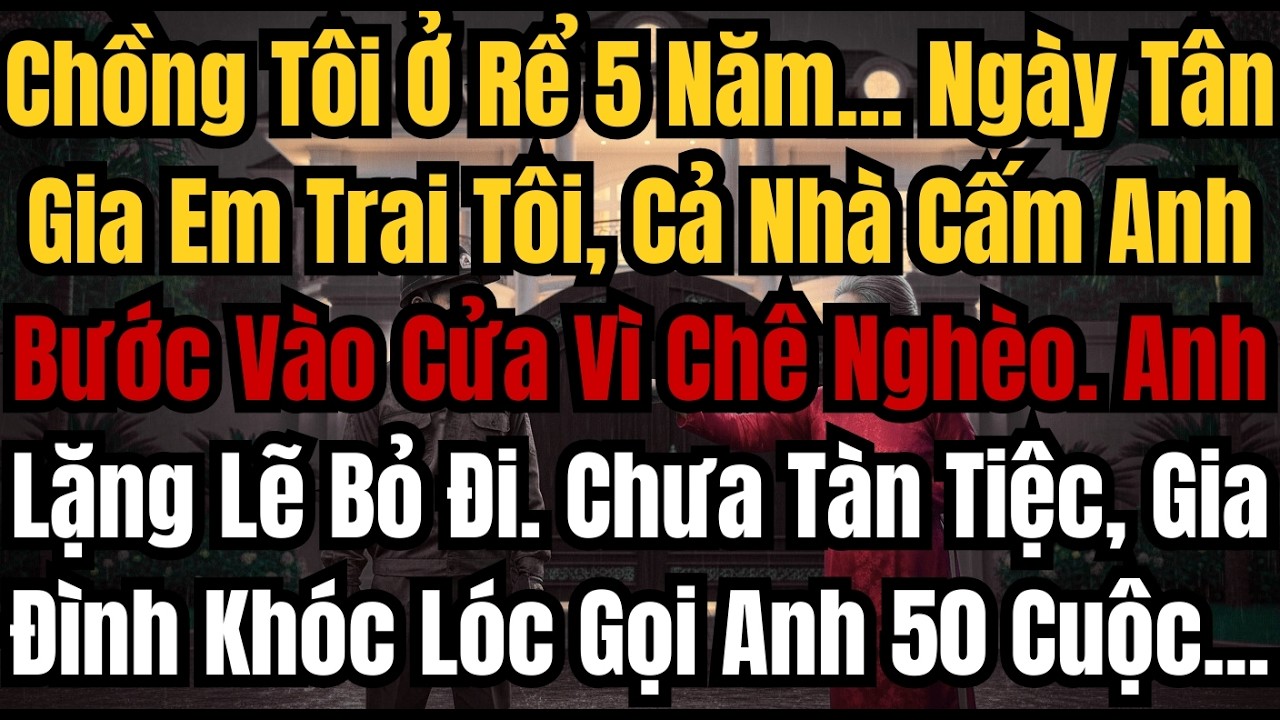 Chồng Tôi Ở Rể 5 Năm    Ngày Tân Gia Em Trai Tôi, Cả Nhà Cấm Anh Bước Vào Cửa Vì Chê Nghèo  Anh Lặng
