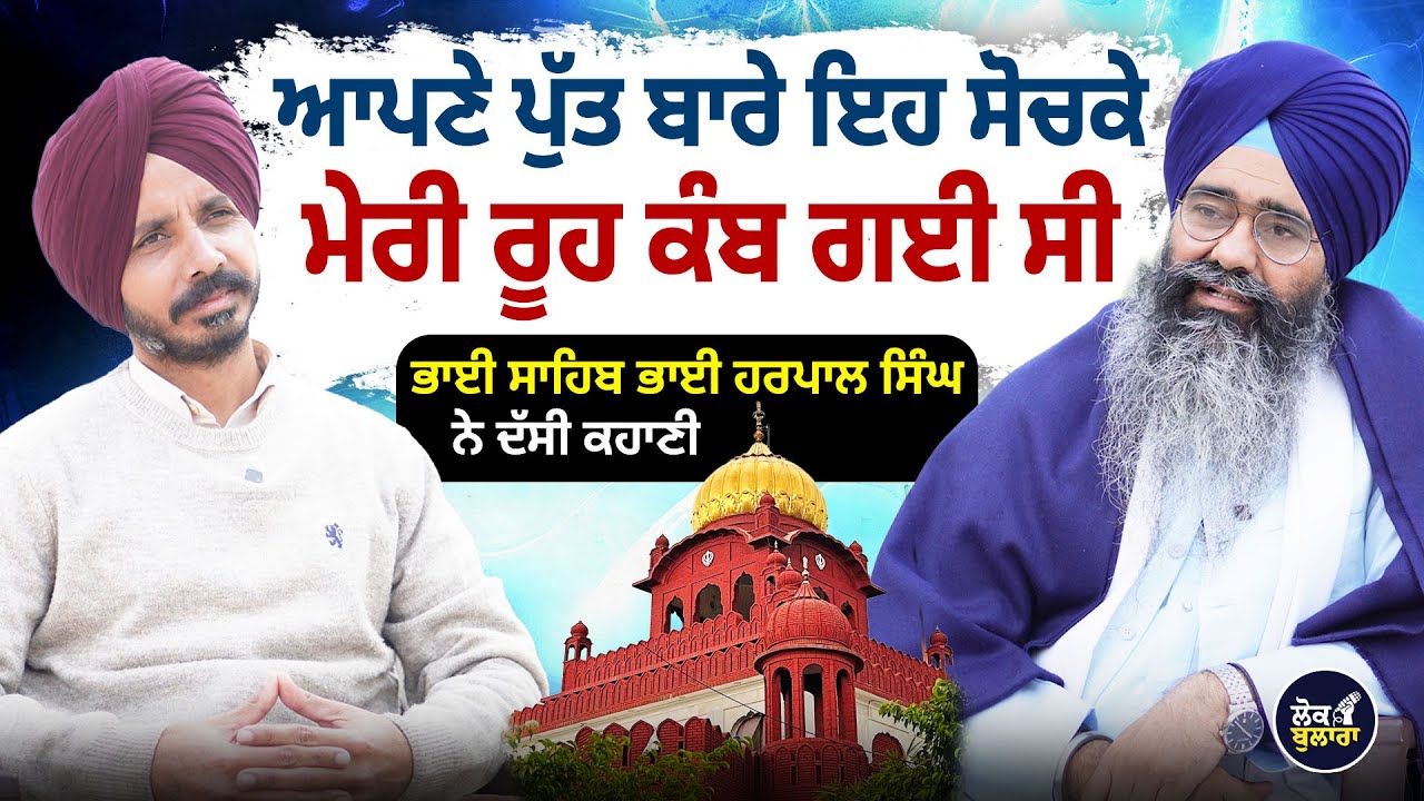 ਆਪਣੇ ਪੁੱਤ ਬਾਰੇ ਇਹ ਸੋਚਕੇ ਮੇਰੀ ਰੂਹ ਕੰਬ ਗਈ ਸੀ  l  Bhai Sahib Bhai HarpalSingh  l Lok Bulara