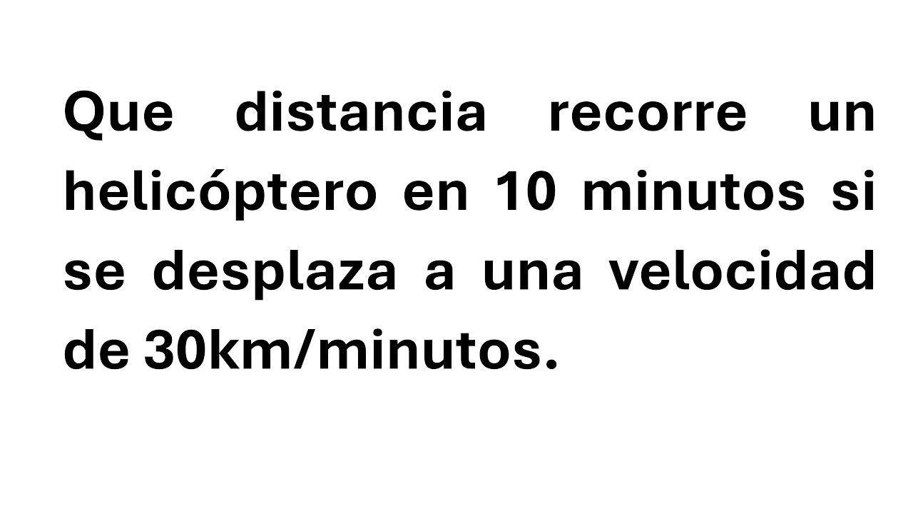 Que distancia recorre un helicóptero en 10 minutos si se desplaza a una velocidad de 30km/minutos.