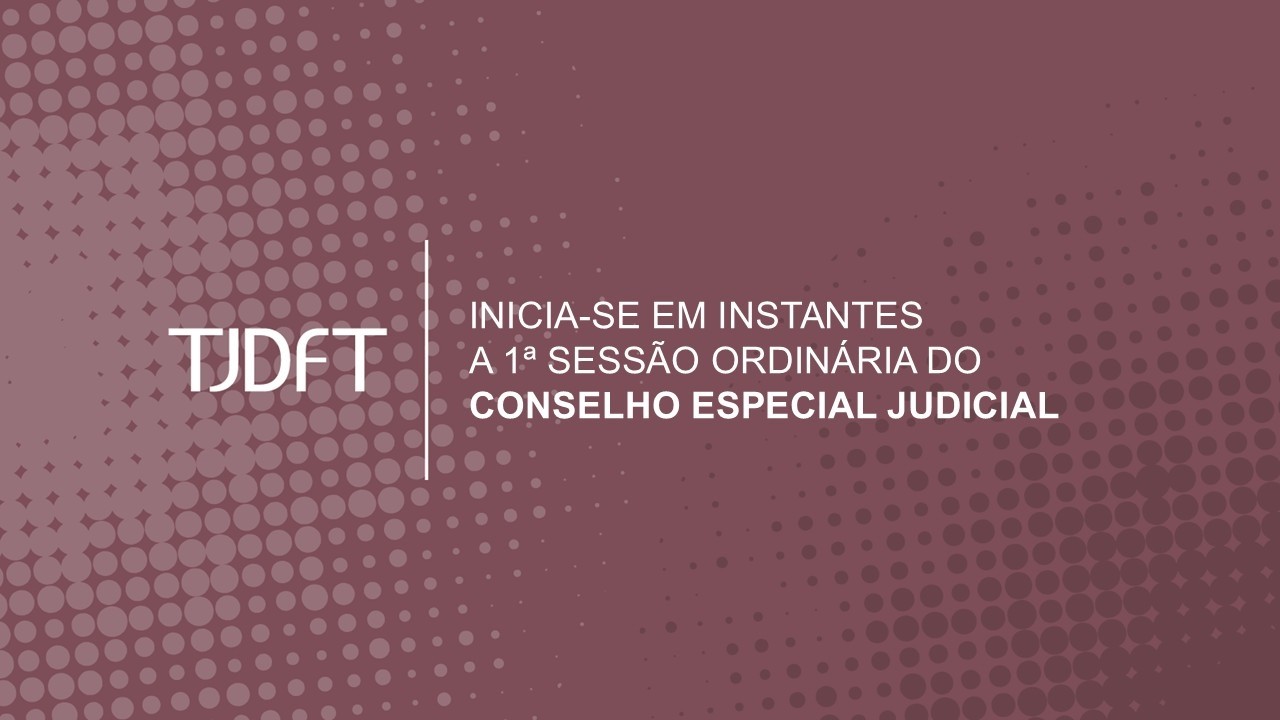 1ª SESSÃO ORDINÁRIA DO CONSELHO ESPECIAL JUDICIAL