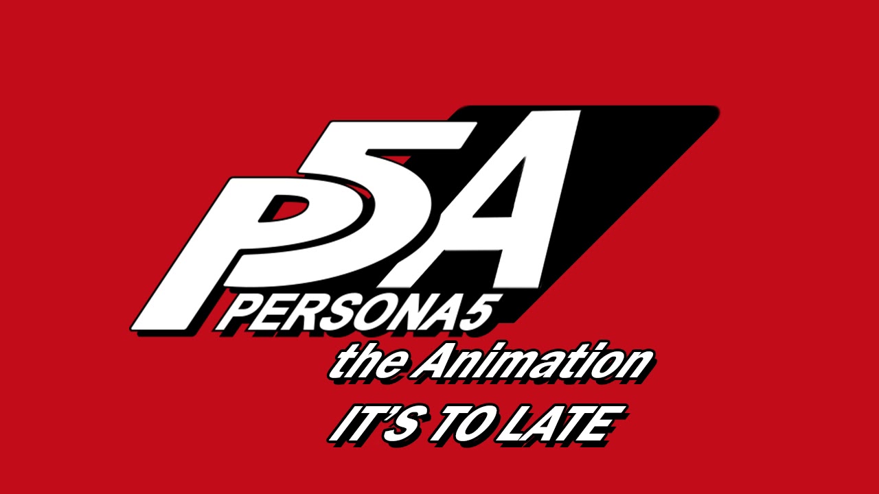 IT'S TO LATE - Persona 5 The Animation