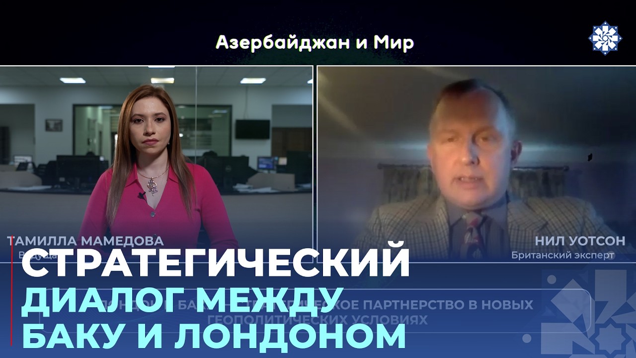 «Азербайджан и мир»: Лондон и Баку – стратегическое партнерство в новых геополитических условиях