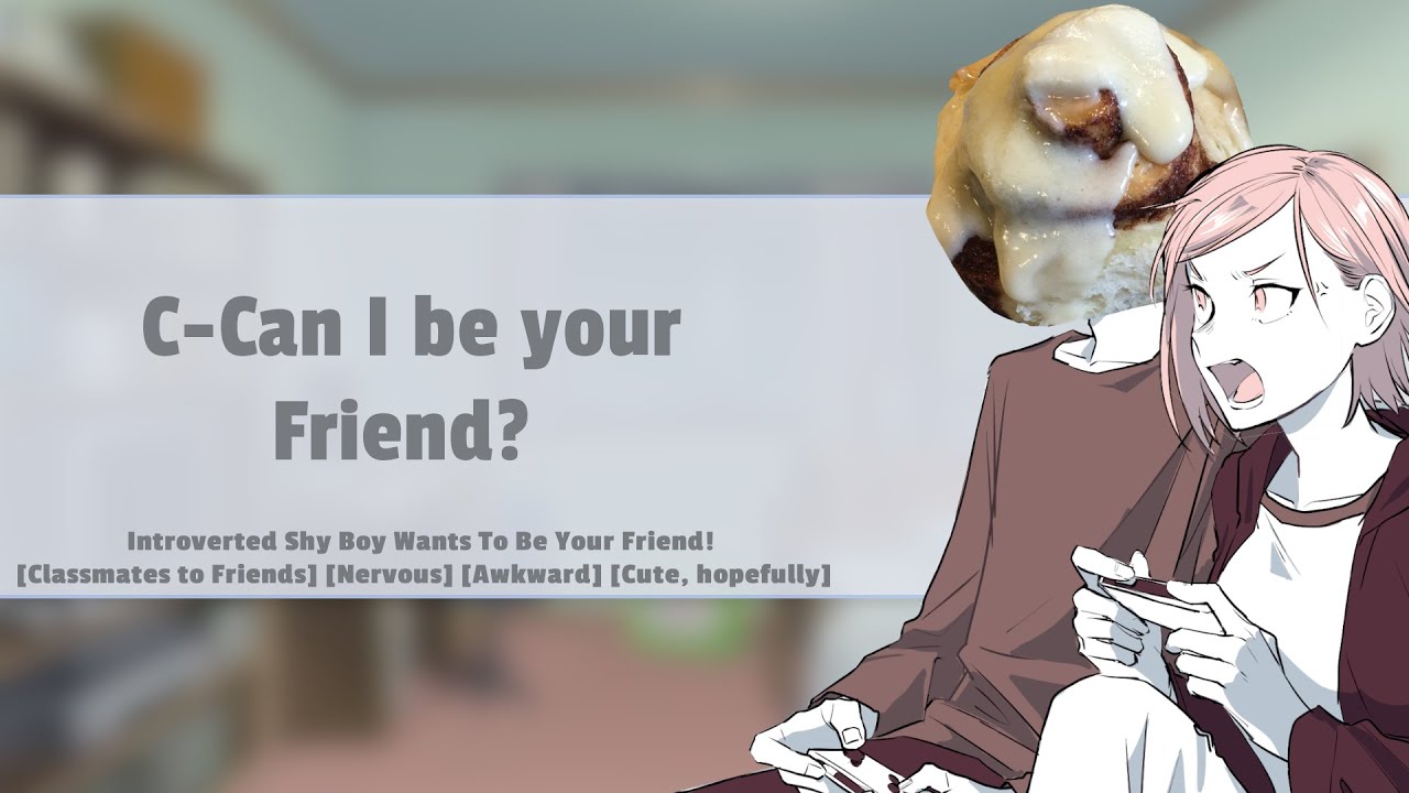 Introverted Shy Boy Wants To Be Your Friend! [M4F] [Classmates to Friends] [Nervous] [Awkward]