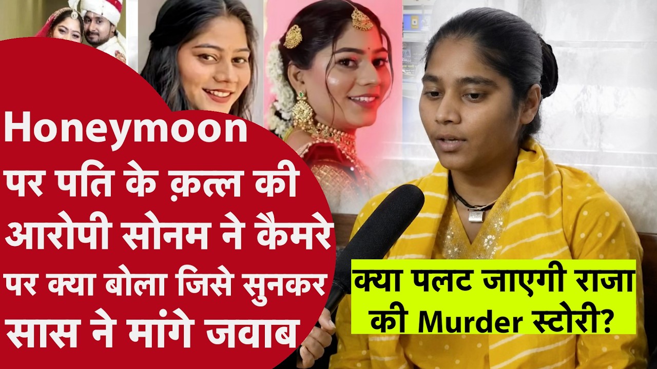 Honeymoon पर Raja Raghuvanshi का Murder करने की आरोपी Sonam ने  कैमरे पर खोले राज़ | Indore