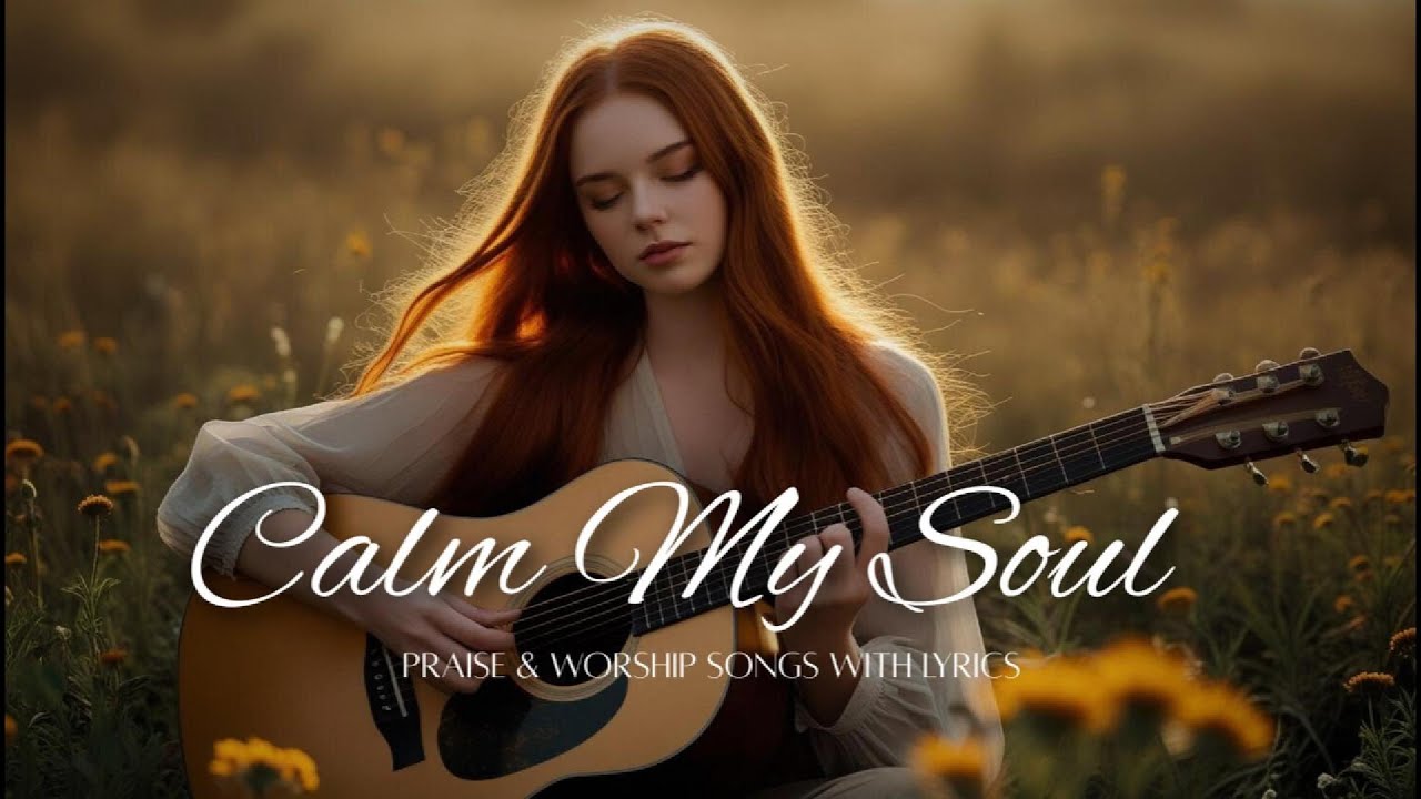 CALM MY SOUL | BEST UPLIFTING PRAISE & WORSHIP