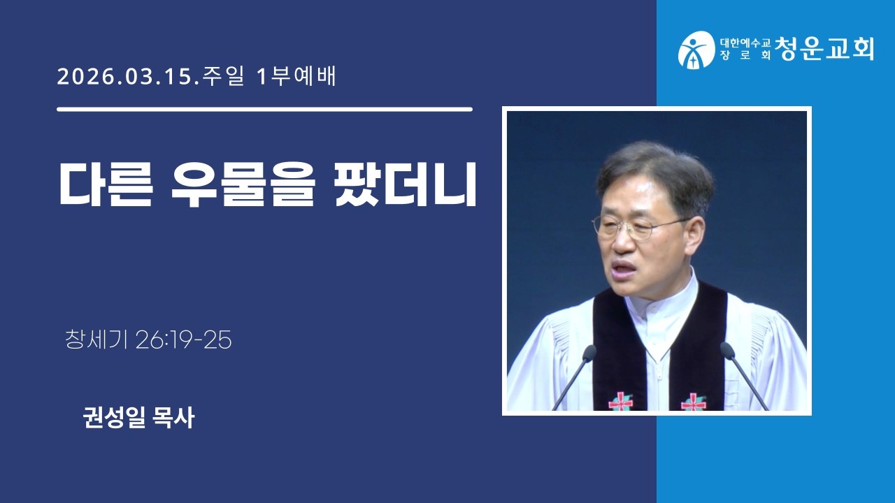 [다른 우물을 팠더니] 권성일 목사 - 청운교회 주일1부예배 설교말씀 20260315
