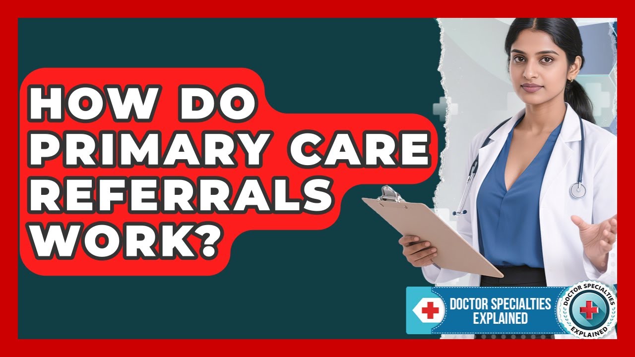 How Do Primary Care Referrals Work? - Doctor Specialties Explained
