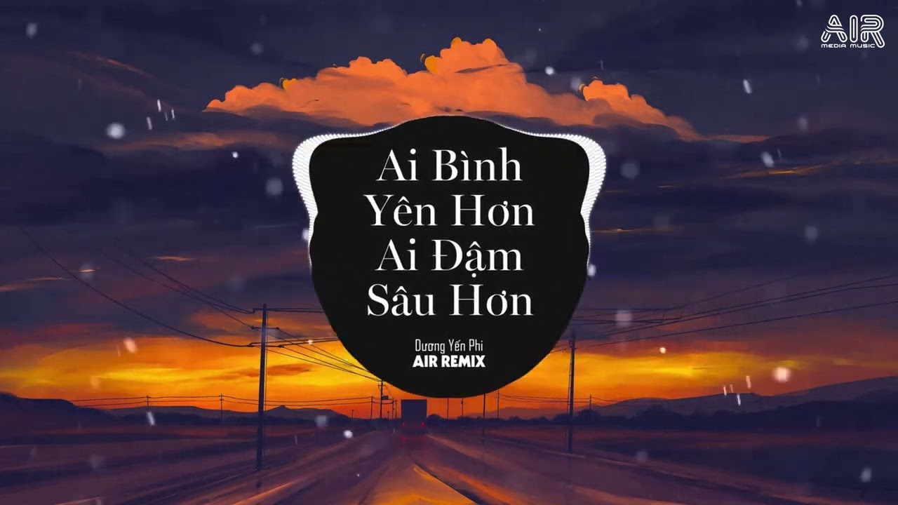 Ai Bình Yên Hơn Ai Đậm Sâu Hơn (AIR Remix) - Dương Yến Phi ♫ Người Đuổi Theo Hạnh Phúc Rồi Tan Vào..
