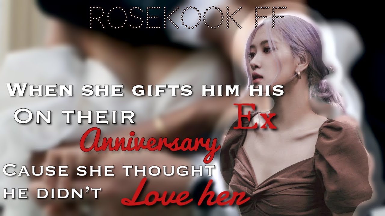 When she gifts him his ex on their anniversary cause she thought he didn’t love her|| Rosekook ff