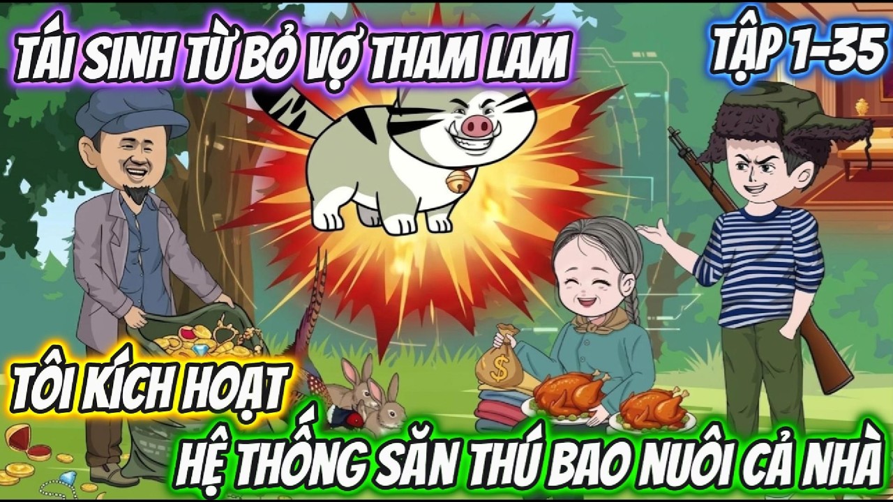 T&aacute;i Sinh Từ Bỏ Vợ Tham Lam, T&ocirc;i K&iacute;ch Hoạt Hệ Thống Săn Th&uacute; Bao Nu&ocirc;i Cả Nh&agrave;. Tập 1-35| Tiểu H&agrave; Review