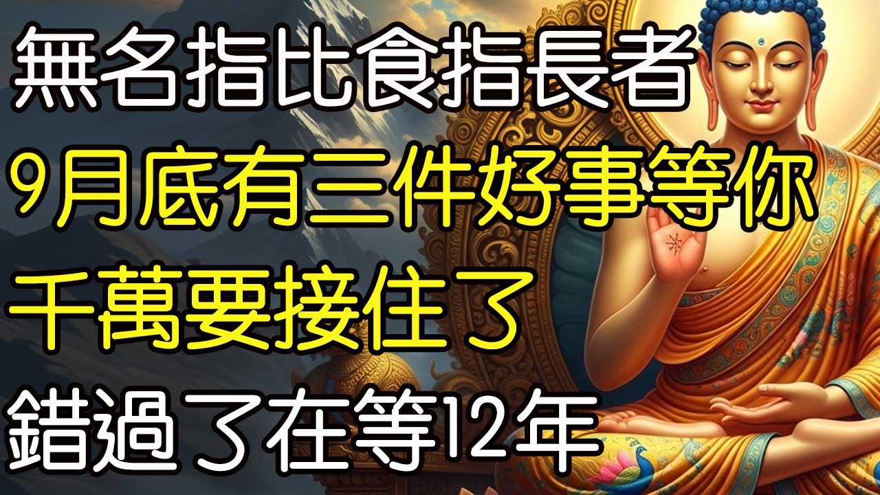 無名指比食指長的人,9月底有三件好事等你，千萬要接住了，錯過了在等12年。#佛教文化 #修心修行 #傳統文化 #人生感悟 #佛法 #正能量 #禅意生活