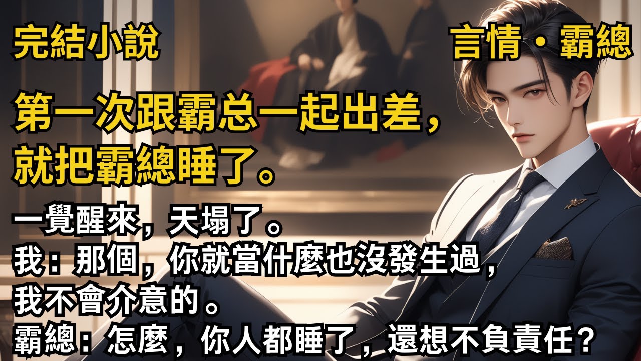 【完結小說】第一次跟霸总一起出差，就把霸總睡了。我：那個，你就當什麼也沒發生過，我不會介意的。霸總：怎麼，你人都睡了，還想不負責任？#一口氣看完 #小說 #故事 #完結 #甜文 #霸道總裁 #霸總