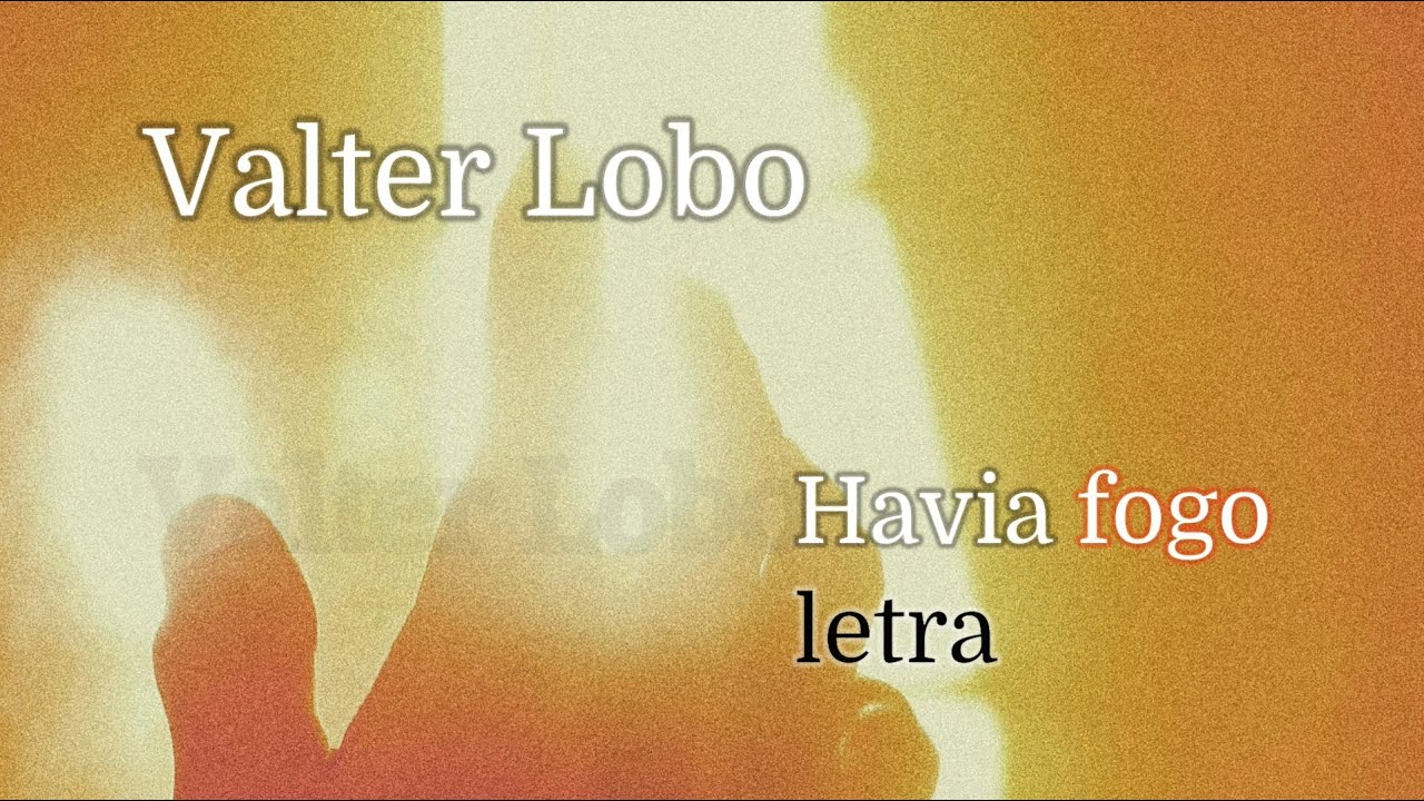Valter Lobo - Havia fogo (letra)