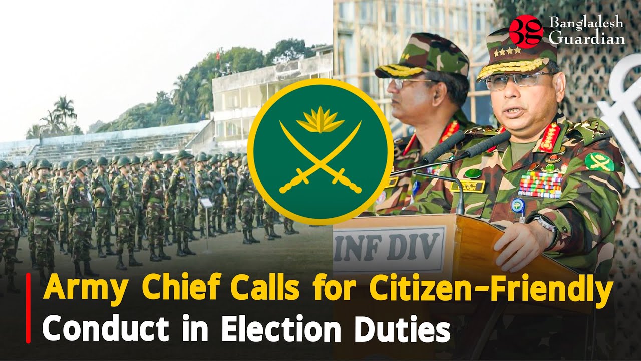 Army Chief Calls for Citizen-Friendly Conduct in Election Duties | Bangladesh Guardian News