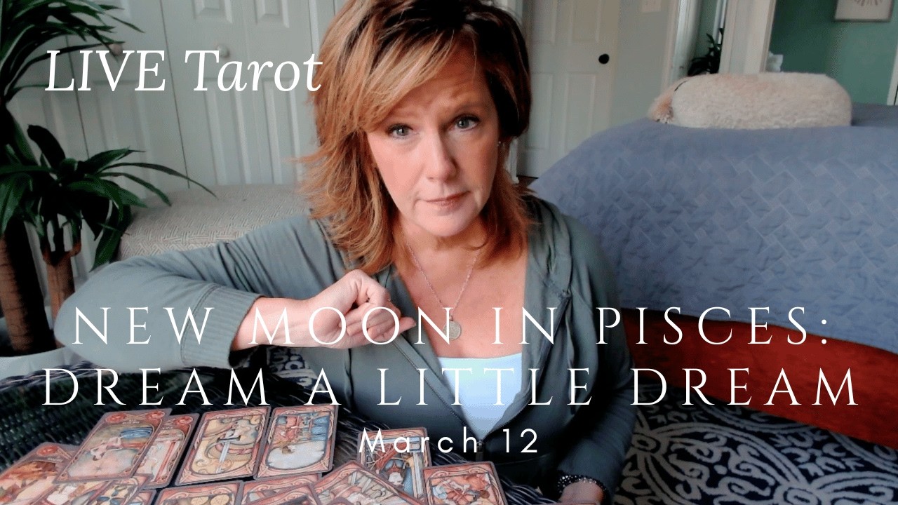 LIVE Tarot: Dream a Little Dream - New Moon in Pisces - Channeling the Current Energies - March 12
