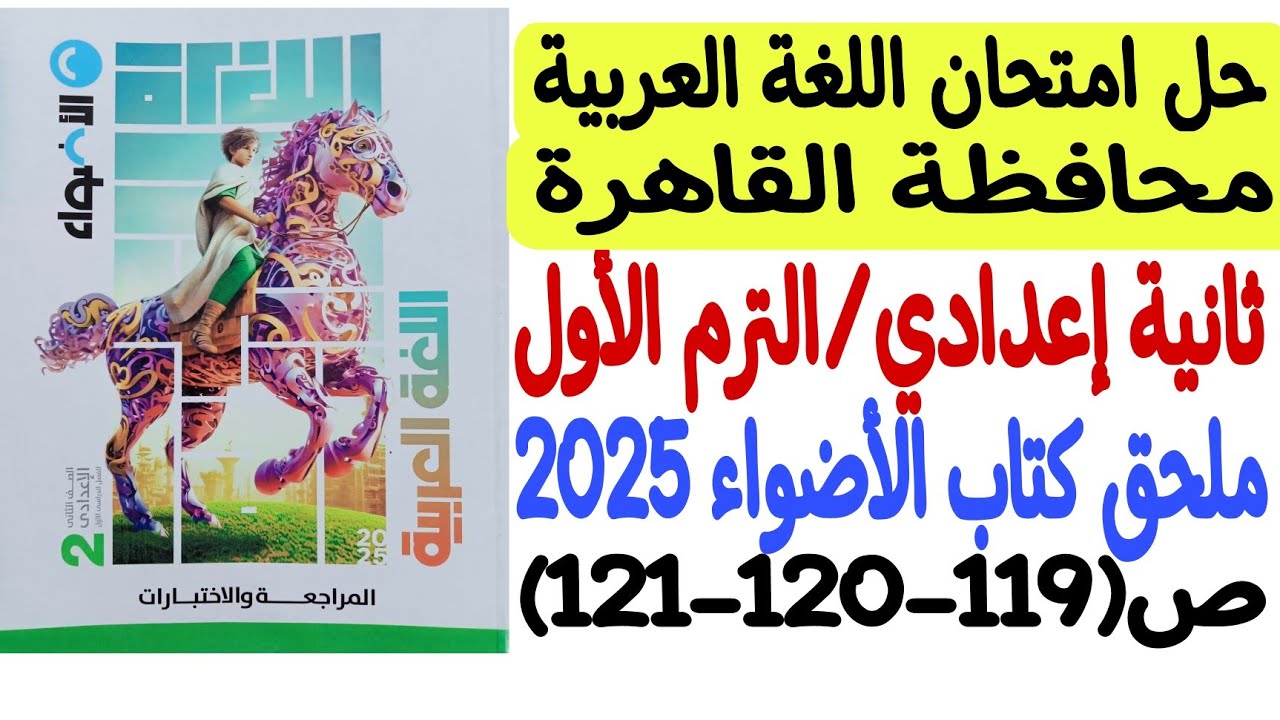 حل امتحان محافظة القاهرة ـ لغة عربية ـ ملحق كتاب الأضواء 2025 - ثانية إعدادي/ترم أول ص119-120-121
