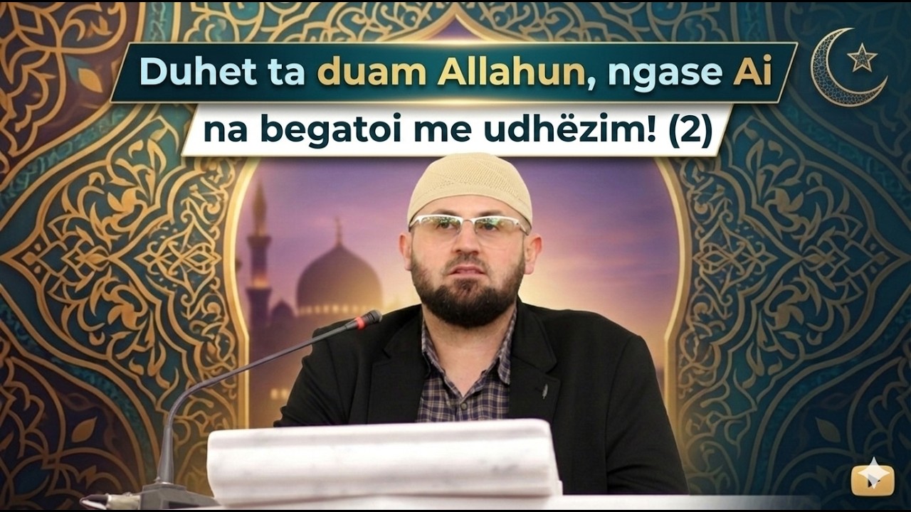 Duhet ta duam Allahun, ngase Ai na begatoi me udhëzim! (2)- Hoxhë Suad Shabani