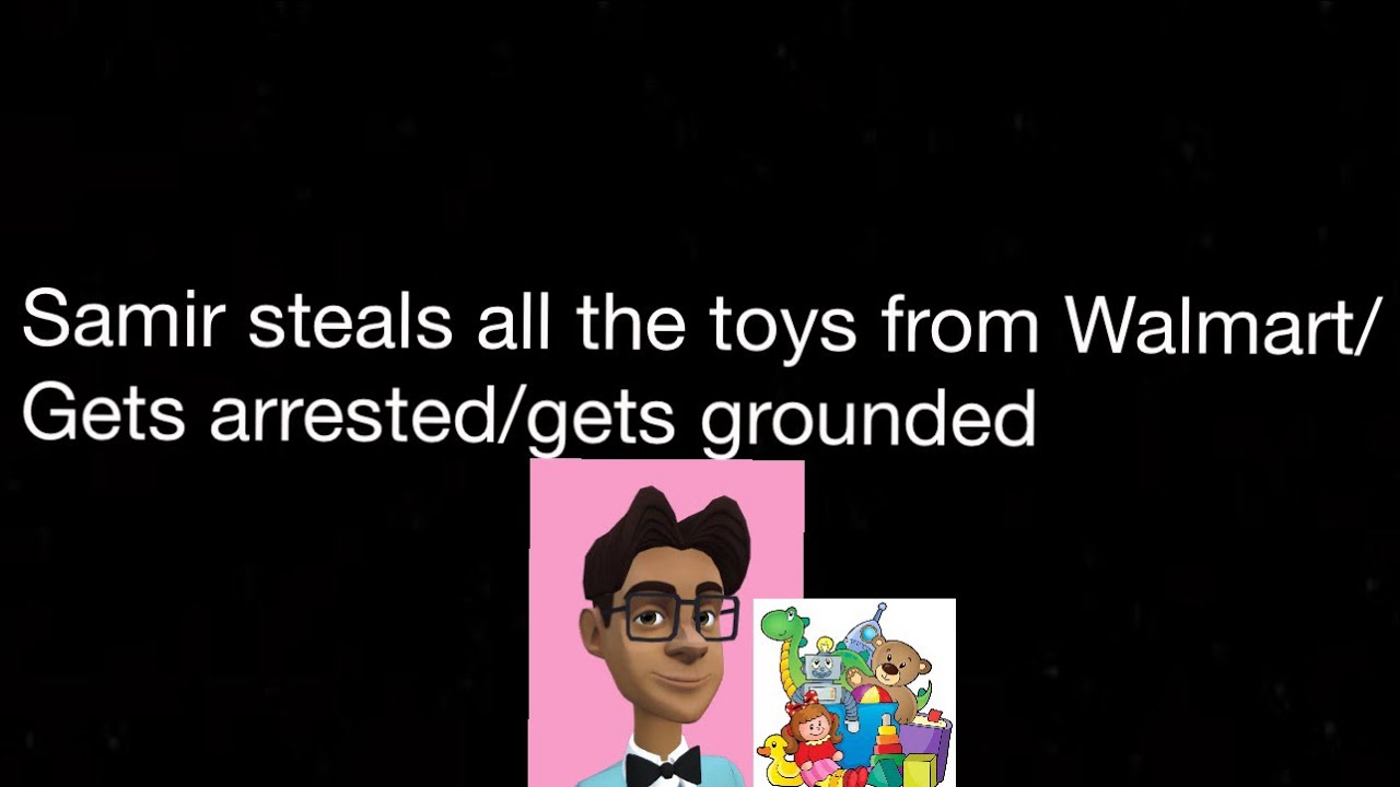 Samir steals all the toys from Walmart/gets arrested/gets grounded